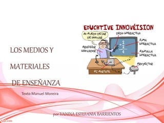 LOS MEDIOS Y
MATERIALES
DE ENSEÑANZA
Texto Manuel Moreira
por VANINA ESTEFANIA BARRIENTOS
 