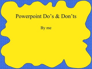 Powerpoint Do’s & Don’ts By me 