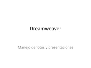 Dreamweaver


Manejo de fotos y presentaciones
 
