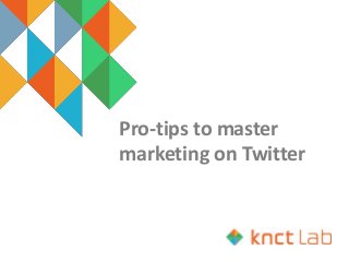 Pro-tips to master
marketing on Twitter
 