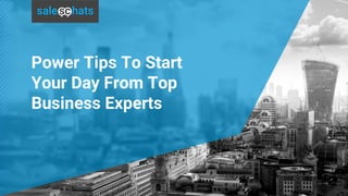 Power Tips To Start
Your Day From Top
Business Experts
 