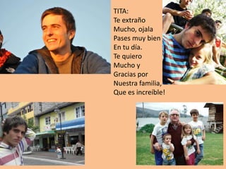 TITA:
Te extraño
Mucho, ojala
Pases muy bien
En tu día.
Te quiero
Mucho y
Gracias por
Nuestra familia,
Que es increíble!
 