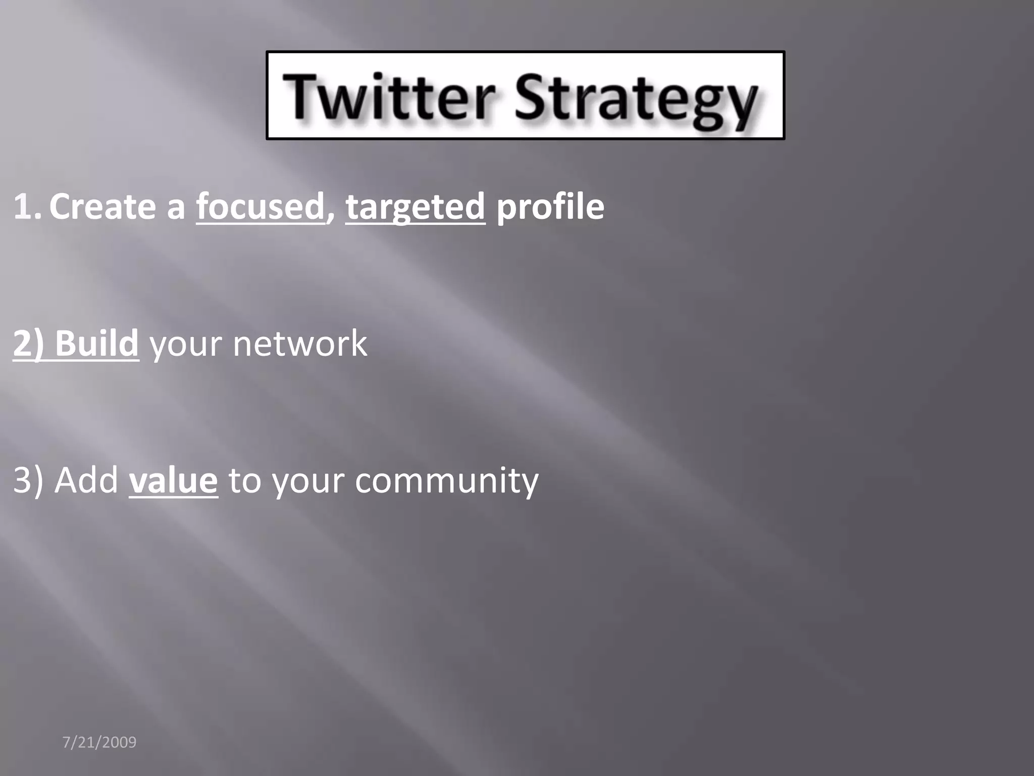 7/21/2009Twitter StrategyCreate a focused, targeted profile2) Buildyour network3) Add valueto your community