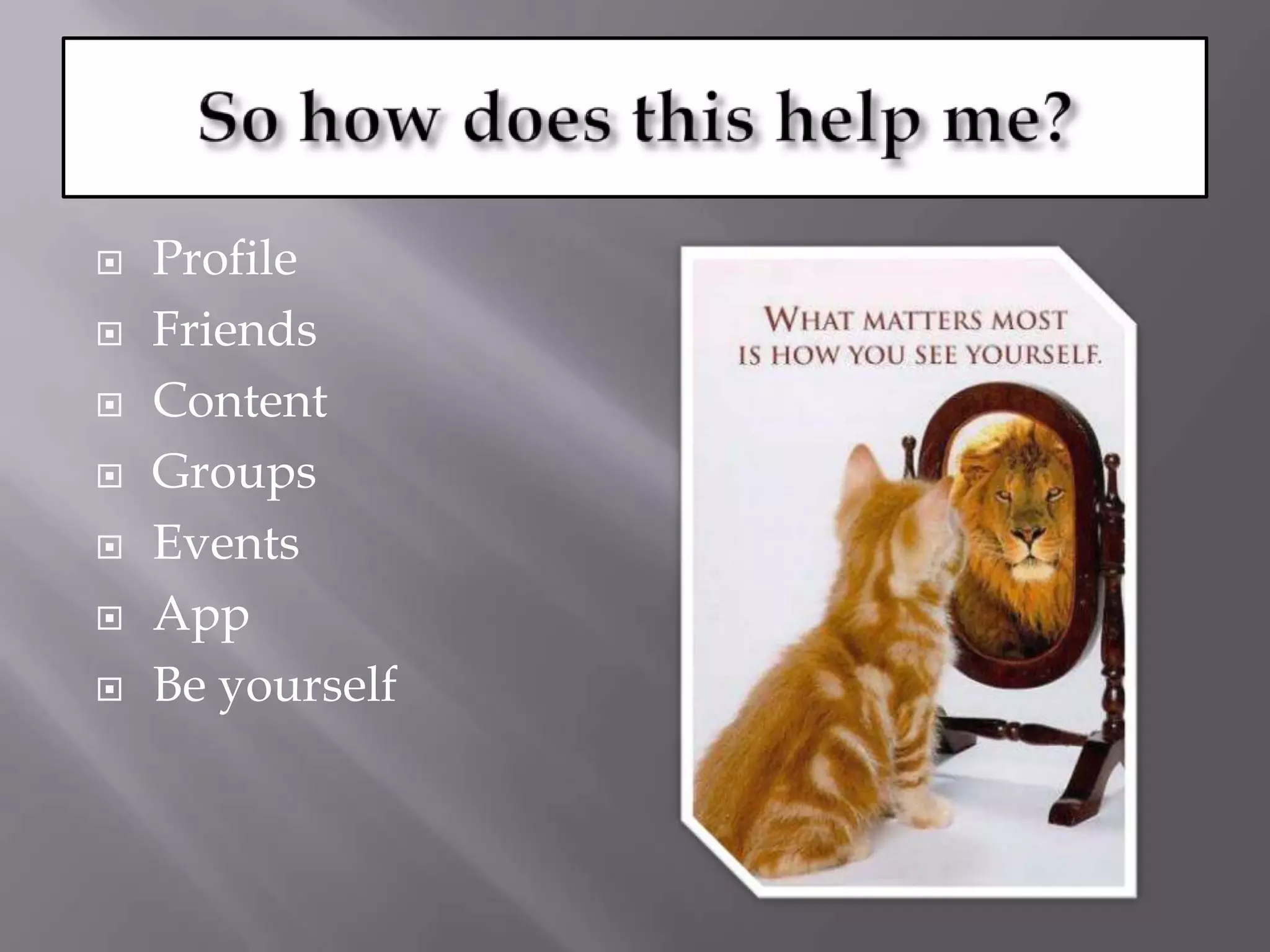 So how does this help me?ProfileFriendsContentGroupsEventsAppBe yourself