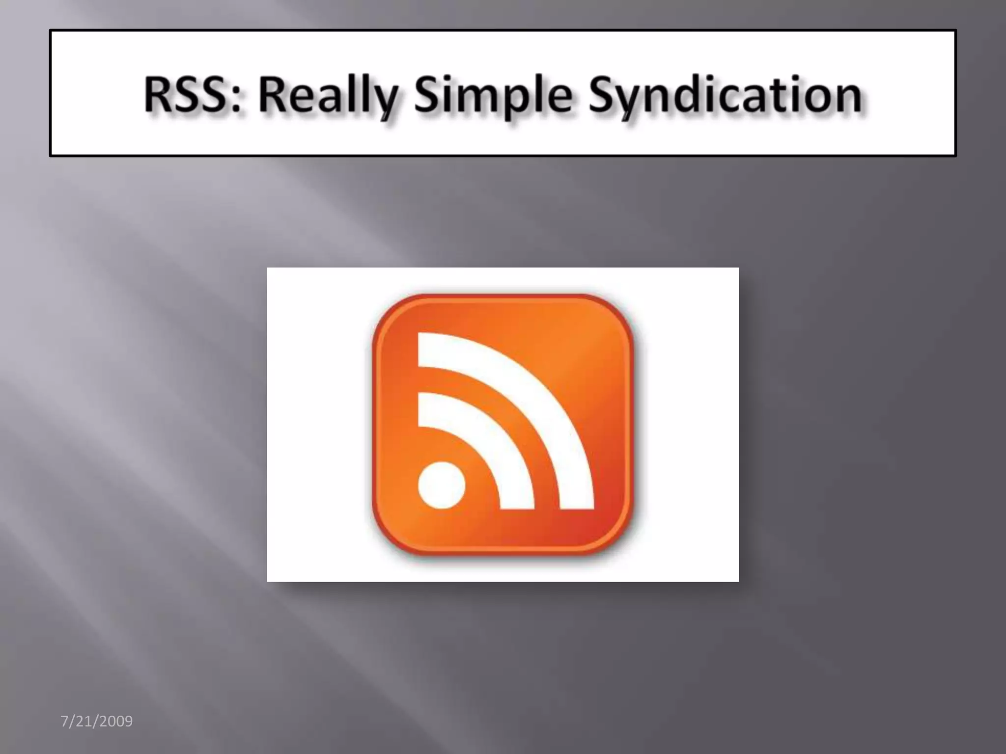 7/21/2009RSS: ReallySimple Syndication