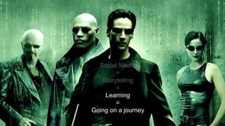 Social Media
=
Storytelling
=
Learning
=
Going on a journey
 
