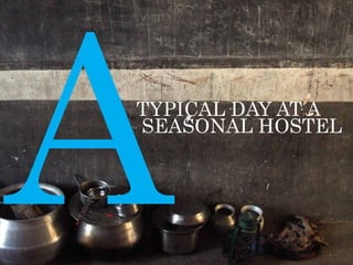 A
TYPICAL DAY AT A 		
SEASONAL HOSTEL
 
