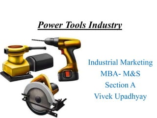 Power Tools Industry
Industrial Marketing
MBA- M&S
Section A
Vivek Upadhyay
 