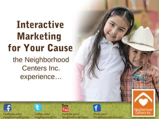 Interactive
  Marketing
for Your Cause
 the Neighborhood
    Centers Inc.
   experience…
 