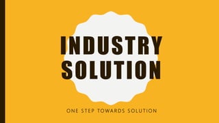 INDUSTRY
SOLUTION
O N E S T E P TO WA R D S S O L U T I O N
 