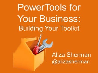 PowerTools for 
Your Business: 
Building Your Toolkit 
Aliza Sherman 
@alizasherman 
 