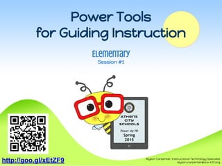 Power Tools
for Guiding Instruction
Elementary
Session #1
Athens
City
Schools
Power Up PD
Spring
2015
Alyson Carpenter, Instructional Technology Specialist
alyson.carpenter@acs-k12.orghttp://goo.gl/xEtZF9
 