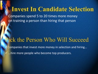 Invest In Candidate Selection
  Companies spend 5 to 20 times more money
  on training a person than hiring that person




Pick the Person Who Will Succeed
Companies that invest more money in selection and hiring…
 …hire more people who become top producers.
 