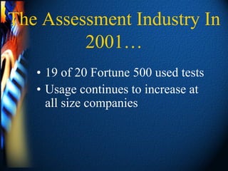 The Assessment Industry In
         2001…
   • 19 of 20 Fortune 500 used tests
   • Usage continues to increase at
     all size companies
 
