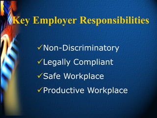 Key Employer Responsibilities

     Non-Discriminatory
     Legally Compliant
     Safe Workplace
     Productive Workplace
 