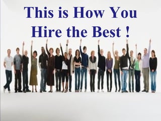 This is How You
 Hire the Best !
 