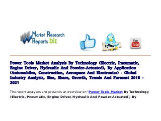 Power Tools Market Analysis By Technology (Electric, Pneumatic,
Engine Driver, Hydraulic And Powder-Actuated), By Application
(Automobiles, Construction, Aerospace And Electronics) - Global
Industry Analysis, Size, Share, Growth, Trends And Forecast 2015 -
2021
The report analyzes and presents an overview on "Power Tools Market By Technology
(Electric, Pneumatic, Engine Driver, Hydraulic And Powder-Actuated), By
 