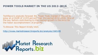 POWER TOOLS MARKET IN THE US 2012-2016


TechNavio's analysts forecast the Power Tools market in the US to
grow at a CAGR of 14.95 percent over the period 2012-2016. One of
the key factors contributing to this market growth is the need for
the faster accomplishment of projects.

To Browse This Report Kindly Visit:

http://www.marketresearchreports.biz/analysis/160185
 