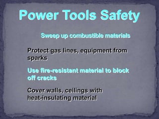 Power Tools Safety
Protect gas lines, equipment from
sparks
Use fire-resistant material to block
off cracks
Cover walls, ceilings with
heat-insulating material
 