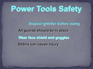 Power Tools Safety
All guards should be in place
Wear face shield and goggles
Debris can cause injury
 