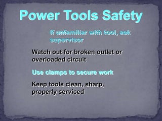 Power Tools Safety
Watch out for broken outlet or
overloaded circuit
Use clamps to secure work
Keep tools clean, sharp,
properly serviced
 
