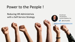 Power to the People !
Reducing HR Administrivia
with a Self-Service Strategy
BJ Johnson
VP Solutions
Archive Systems, Inc.
@ArchiveASIU
bjjohnson@archivesystems.com
 