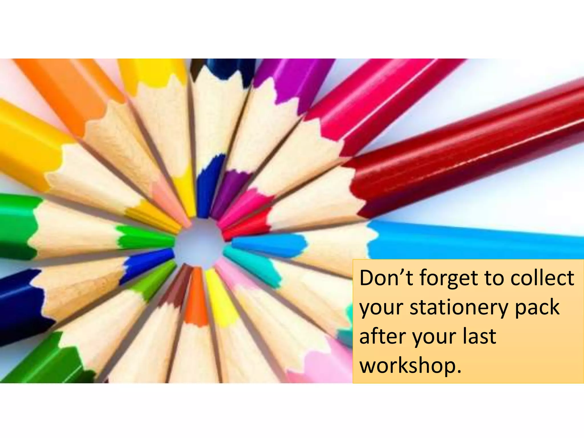 Don’t forget to collect
your stationery pack
after your last
workshop.
 