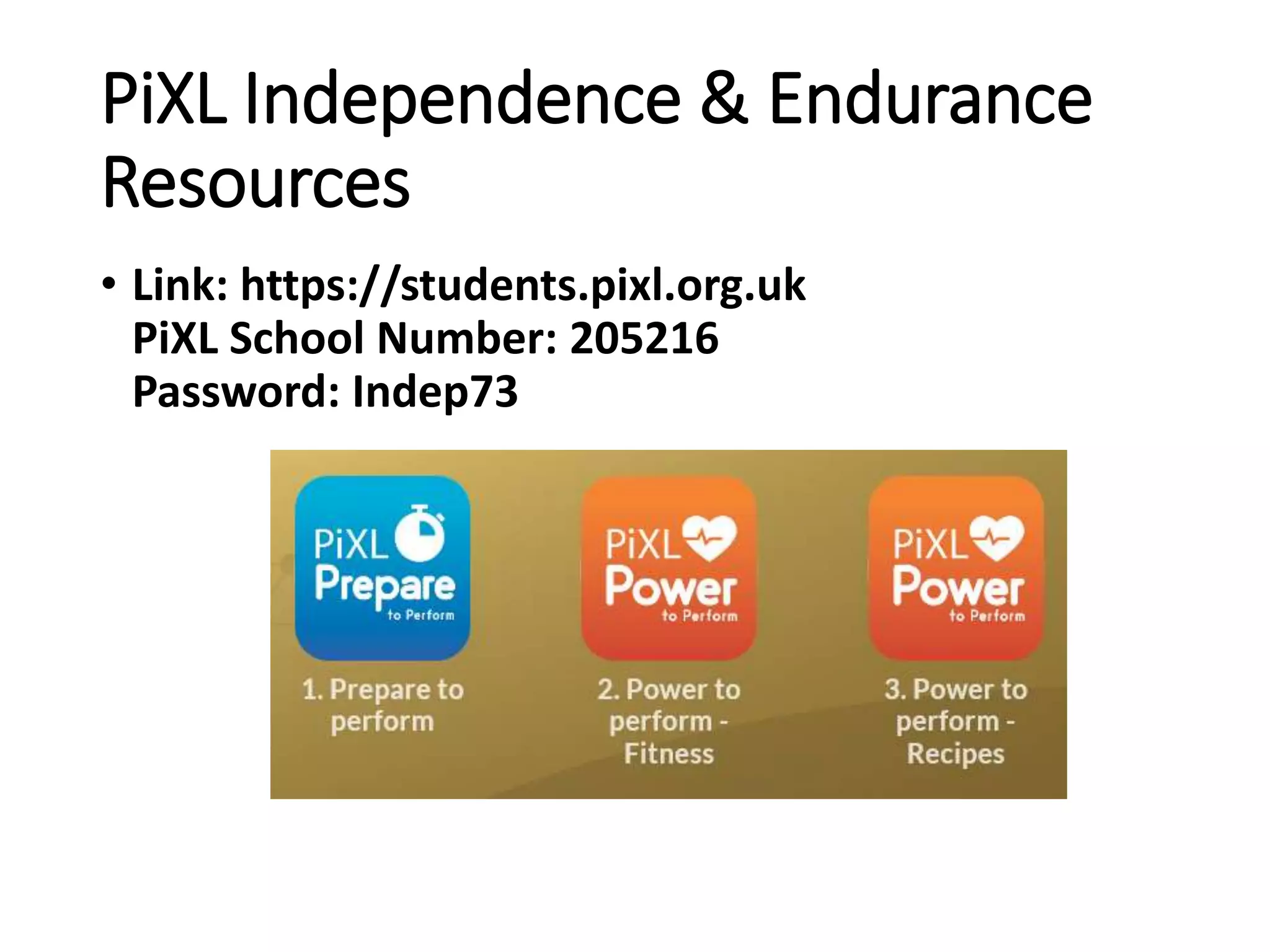PiXL Independence & Endurance
Resources
• Link: https://students.pixl.org.uk
PiXL School Number: 205216
Password: Indep73
 