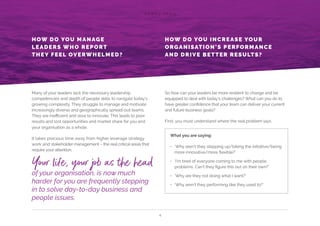 C A R O L YA N G
4
So how can your leaders be more resilient to change and be
equipped to deal with today’s challenges? What can you do to
have greater confidence that your team can deliver your current
and future business goals?
First, you must understand where the real problem lays.
What you are saying:
•	 ‘Why aren’t they stepping up/taking the initiative/being
more innovative/more flexible?’
•	 ‘I’m tired of everyone coming to me with people
problems. Can’t they figure this out on their own?’
•	 ‘Why are they not doing what I want?’
•	 ‘Why aren’t they performing like they used to?’
4
HOW DO YOU MANAGE
LEADERS WHO REPORT
THEY FEEL OVERWHELMED?
Many of your leaders lack the necessary leadership
competencies and depth of people skills to navigate today’s
growing complexity. They struggle to manage and motivate
increasingly diverse and geographically spread-out teams.
They are inefficient and slow to innovate. This leads to poor
results and lost opportunities and market share for you and
your organisation as a whole.
It takes precious time away from higher leverage strategy
work and stakeholder management – the real critical areas that
require your attention.
of your organisation, is now much
harder for you are frequently stepping
in to solve day-to-day business and
people issues.
Your life, your job as the head
HOW DO YOU INCREASE YOUR
ORGANISATION’S PERFORMANCE
AND DRIVE BETTER RESULTS?
 