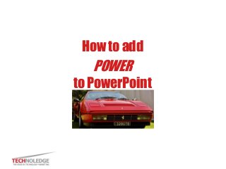 How to add
POWER
to PowerPoint
 