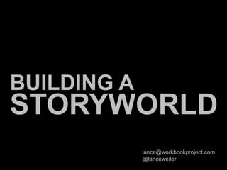 STORYWORLD
BUILDING A
lance@workbookproject.com
@lanceweiler
 