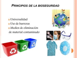 PRINCIPIOS DE LA BIOSEGURIDAD
 Universalidad
 Uso de barreras
 Medios de eliminación
de material contaminado
 