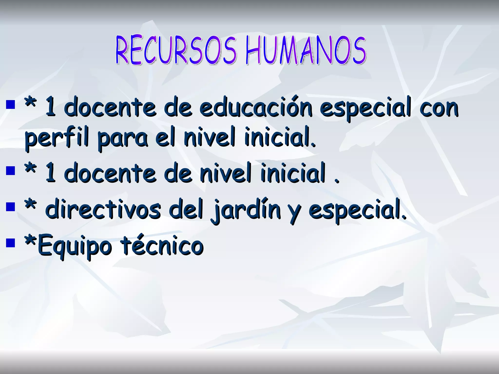 * 1 docente de educación especial con perfil para el nivel inicial.  * 1 docente de nivel inicial . * directivos del jardín y especial. *Equipo técnico RECURSOS HUMANOS 