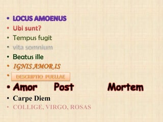 LOCUS AMOENUSUbisunt?Tempusfugitvita somniumBeatusilleIgnis Amor ISAmor    Post        MortemCarpe DiemCOLLIGE, VIRGO, ROSASDESCRIPTIO  PUELLAE