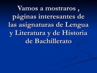 Vamos a mostraros , páginas interesantes de las asignaturas de Lengua y Literatura y de Historia de Bachillerato 