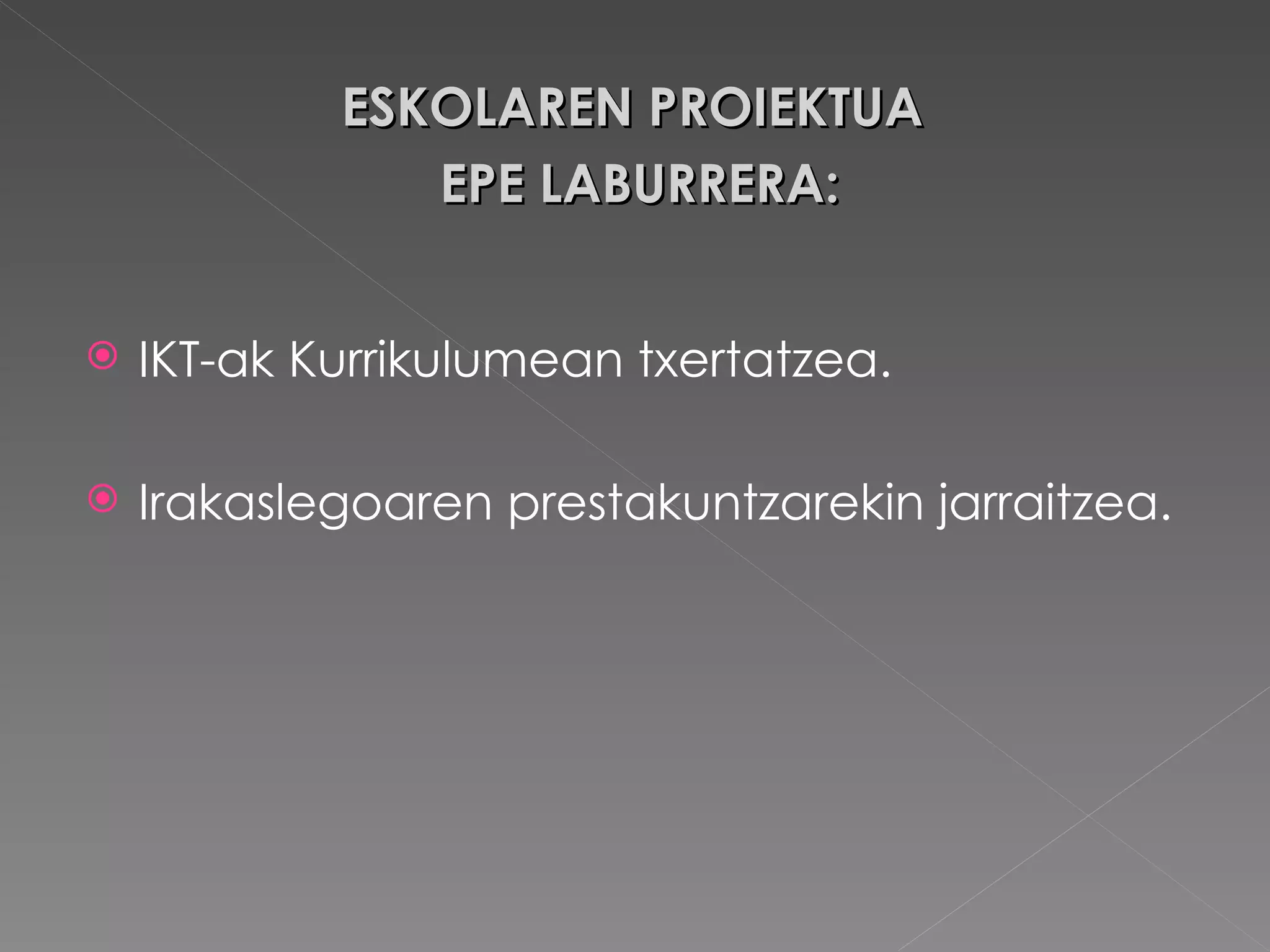 ESKOLAREN PROIEKTUA  EPE LABURRERA: IKT-ak Kurrikulumean txertatzea. Irakaslegoaren prestakuntzarekin jarraitzea. 
