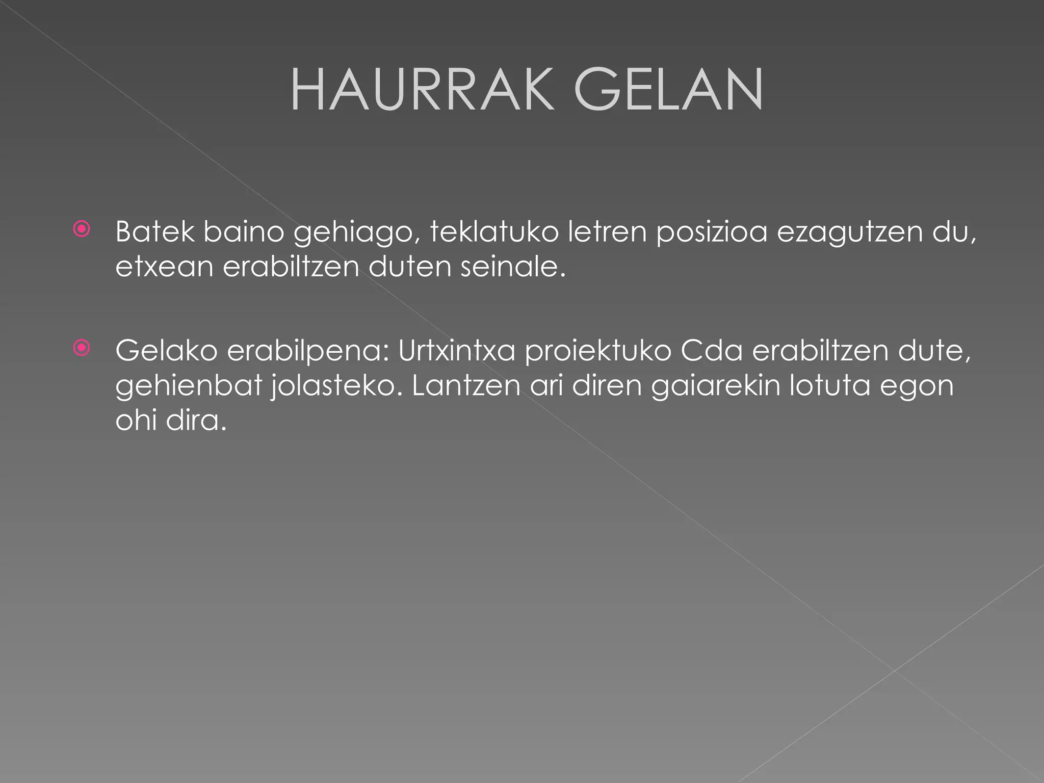 HAURRAK GELAN Batek baino gehiago, teklatuko letren posizioa ezagutzen du, etxean erabiltzen duten seinale. Gelako erabilpena: Urtxintxa proiektuko Cda erabiltzen dute, gehienbat jolasteko. Lantzen ari diren gaiarekin lotuta egon ohi dira. 