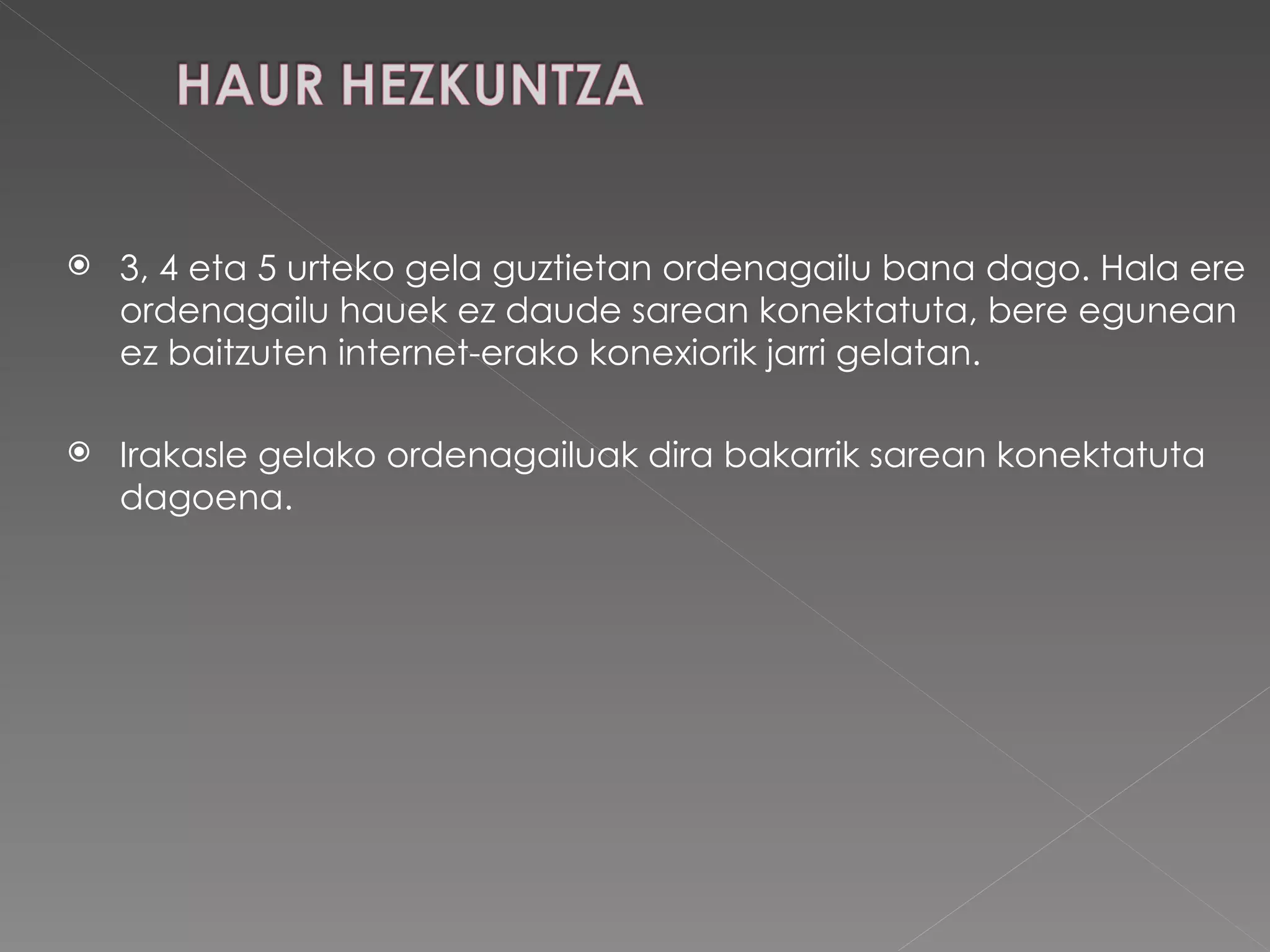 3, 4 eta 5 urteko gela guztietan ordenagailu bana dago. Hala ere ordenagailu hauek ez daude sarean konektatuta, bere egunean ez baitzuten internet-erako konexiorik jarri gelatan.  Irakasle gelako ordenagailuak dira bakarrik sarean konektatuta dagoena. 