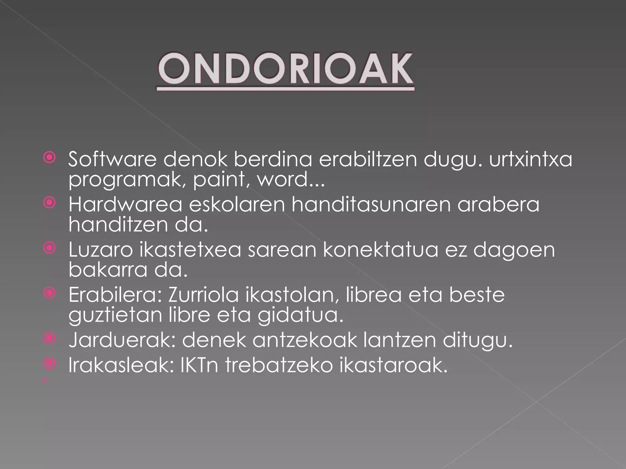 Software denok berdina erabiltzen dugu. urtxintxa programak, paint, word... Hardwarea eskolaren handitasunaren arabera handitzen da. Luzaro ikastetxea sarean konektatua ez dagoen bakarra da. Erabilera: Zurriola ikastolan, librea eta beste guztietan libre eta gidatua. Jarduerak: denek antzekoak lantzen ditugu. Irakasleak: IKTn trebatzeko ikastaroak. 
