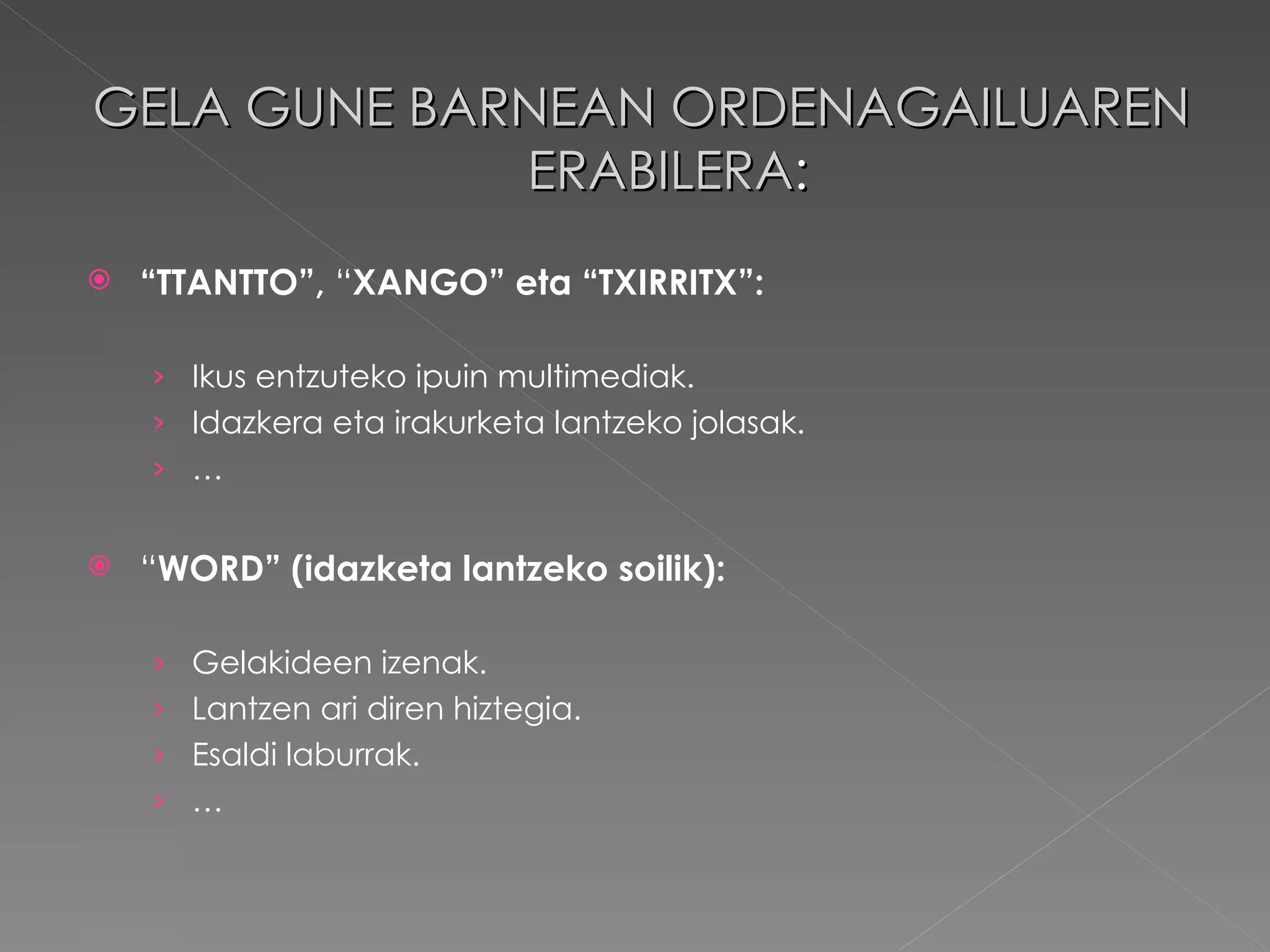 GELA GUNE BARNEAN ORDENAGAILUAREN ERABILERA : “ TTANTTO”,  “ XANGO” eta “TXIRRITX”: Ikus entzuteko ipuin multimediak. Idazkera eta irakurketa lantzeko jolasak. … “ WORD” (idazketa lantzeko soilik): Gelakideen izenak. Lantzen ari diren hiztegia. Esaldi laburrak. … 