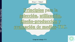 TICaplicadasalaEducación
Grupo de trabajo: 17.1
Bloque 1 ~ Tema 4
 