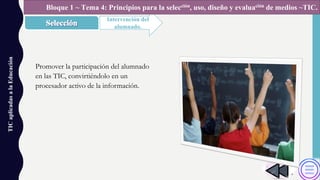TICaplicadasalaEducación
Intervención del
alumnado.
Bloque 1 ~ Tema 4: Principios para la selección, uso, diseño y evaluación de medios ~TIC.
Promover la participación del alumnado
en las TIC, convirtiéndolo en un
procesador activo de la información.
 