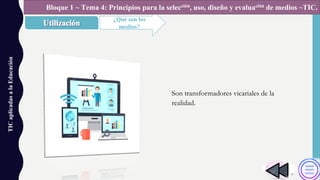 TICaplicadasalaEducación
¿Qué son los
medios?
Bloque 1 ~ Tema 4: Principios para la selección, uso, diseño y evaluación de medios ~TIC.
Son transformadores vicariales de la
realidad.
 