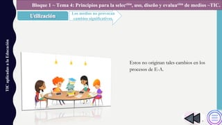 TICaplicadasalaEducación
Los medios no provocan
cambios significativos.
Bloque 1 ~ Tema 4: Principios para la selección, uso, diseño y evaluación de medios ~TIC.
Estos no originan tales cambios en los
procesos de E-A.
 