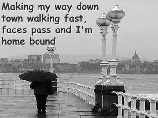 Making my way down town walking fast, faces pass and I'm home bound