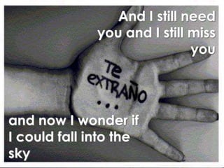 And I still need you and I still miss youand now I wonder if I could fall into the                     sky