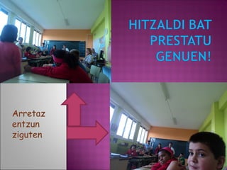 Arretaz
entzun
ziguten
 