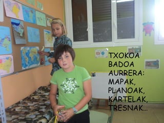 TXOKOA
BADOA
AURRERA:
MAPAK,
PLANOAK,
KARTELAK,
TRESNAK…
 