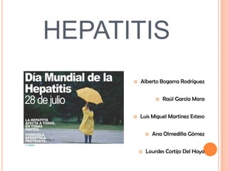 HEPATITIS


Alberto Bogarra Rodríguez




Raúl García Mora

Luis Miguel Martínez Esteso




Ana Olmedilla Gómez

Lourdes Cortijo Del Hoyo

 