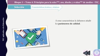 TICaplicadasalaEducación
Características técnicas y sémicas.
Bloque 1 ~ Tema 4: Principios para la selección, uso, diseño y evaluación de medios ~TIC.
A estas características le debemos añadir
los parámetros de calidad.
 